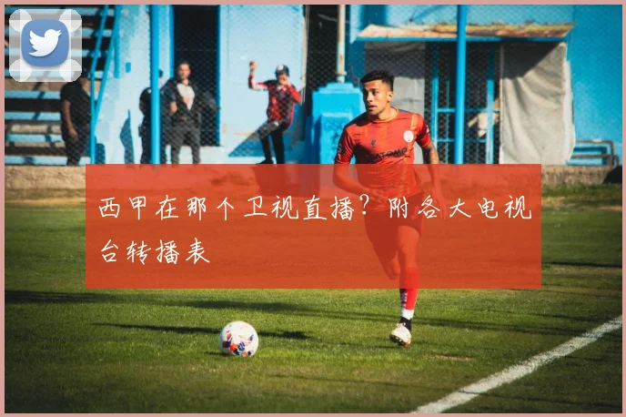 西甲在那个卫视直播？附各大电视台转播表