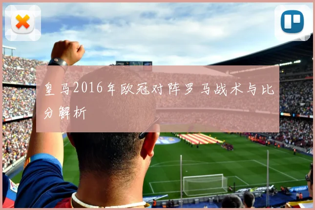 皇马2016年欧冠对阵罗马战术与比分解析