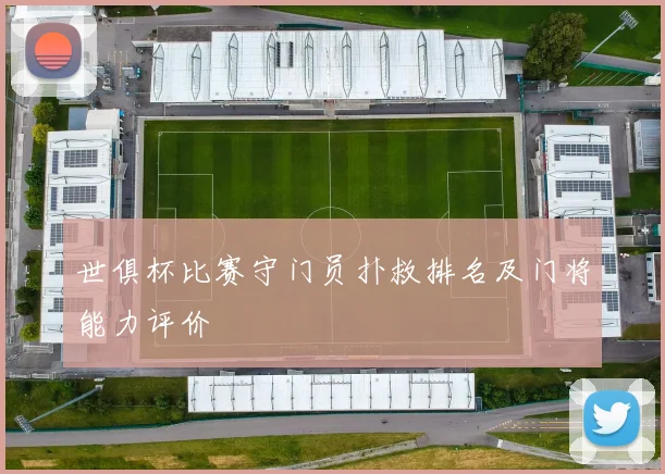 世俱杯比赛守门员扑救排名及门将能力评价