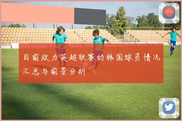 目前效力英超联赛的韩国球员情况汇总与前景分析