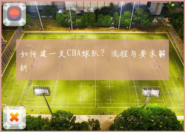如何建一支CBA球队？流程与要求解析