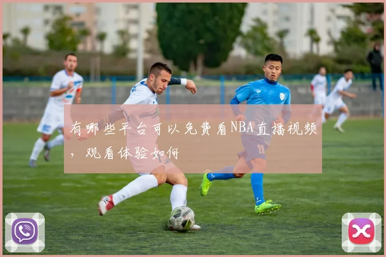 有哪些平台可以免费看NBA直播视频，观看体验如何