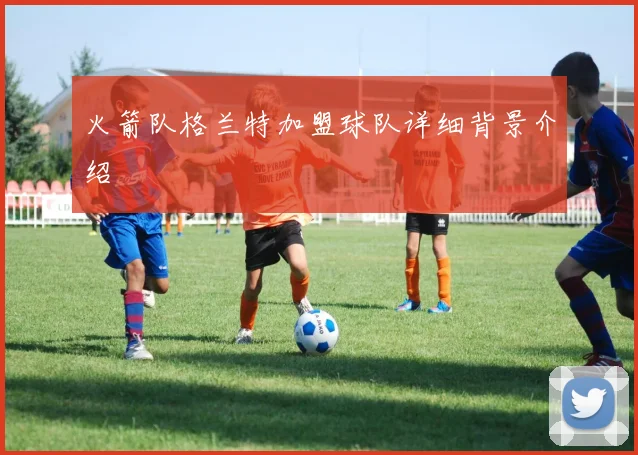 火箭队格兰特加盟球队详细背景介绍