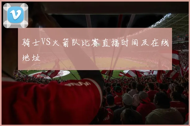 骑士VS火箭队比赛直播时间及在线地址