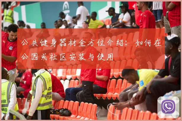 公共健身器材全方位介绍：如何在公园或社区安装与使用