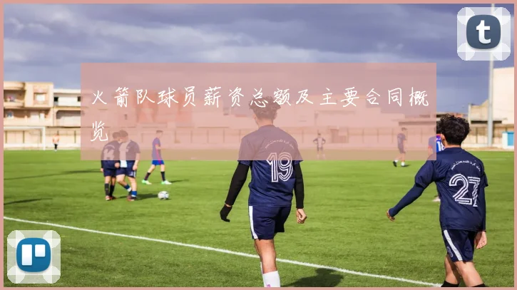 火箭队球员薪资总额及主要合同概览