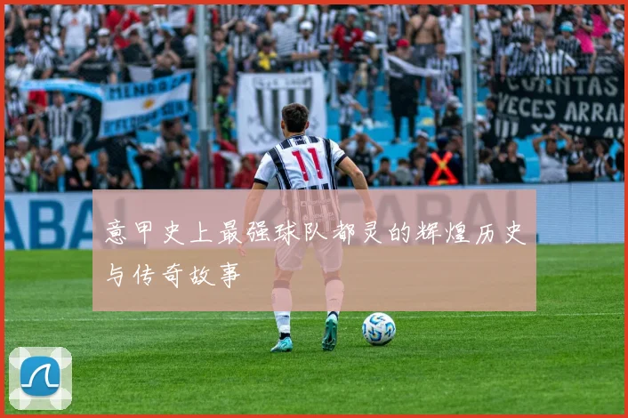 意甲史上最强球队都灵的辉煌历史与传奇故事