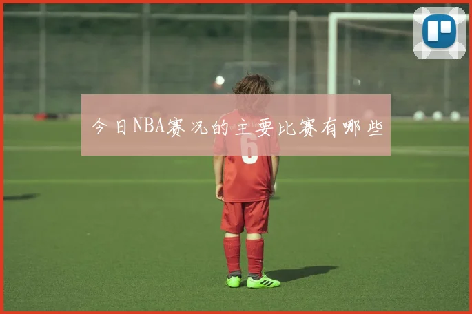 今日NBA赛况的主要比赛有哪些