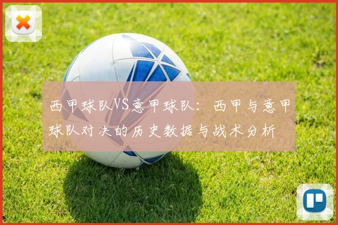 西甲球队VS意甲球队：西甲与意甲球队对决的历史数据与战术分析