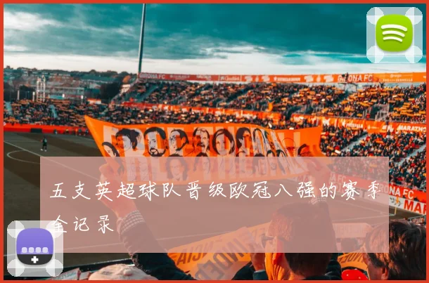 五支英超球队晋级欧冠八强的赛季全记录